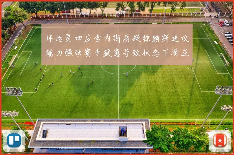 评论员回应索内斯质疑称赖斯进攻能力强劲赛季疲惫导致状态下滑正常