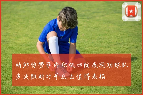 纳帅称赞萨内积极回防表现助球队多次阻断对手反击值得表扬
