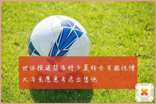 世体报道瑟洛特今夏转会可能性增大马竞愿意考虑出售他