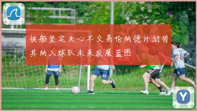 快船坚定决心不交易伦纳德计划将其纳入球队未来发展蓝图