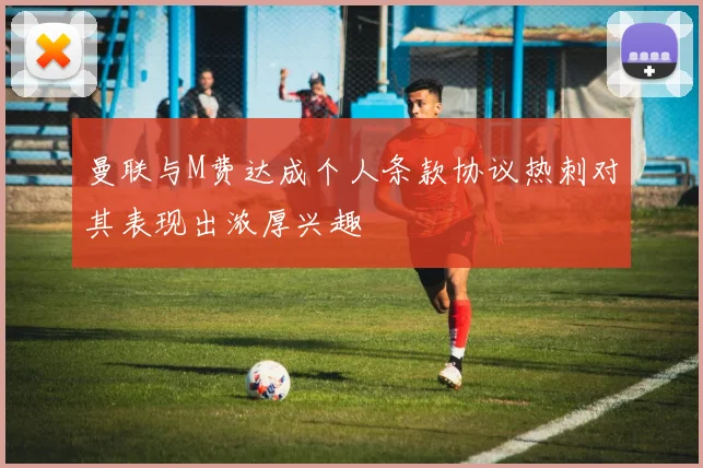 曼联与M费达成个人条款协议热刺对其表现出浓厚兴趣